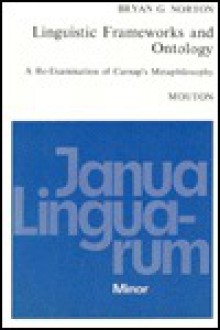 Linguistic Frameworks and Ontology: A Re-Examination of Carnap's Metaphilosophy - Bryan G. Norton