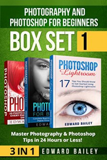 Photoshop Lightroom and Photography for Beginners (2016 Edition): Master 37 Photoshop & Photography Tips in 24 Hours or Less! ( Box Set 1) (Graphic Design, ... Photoshop, Digital Photography, Creativity) - Edward Bailey