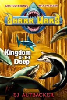 Shark Wars #4: Kingdom of the Deep - E.J. Altbacker