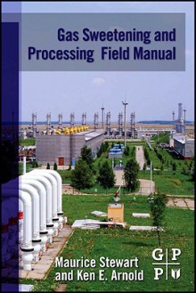 Gas Sweetening and Processing Field Manual - Maurice Stewart, Ken E. Arnold