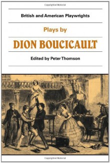 British and American Playwrights: Plays by Dion Boucicault - Peter Thomson