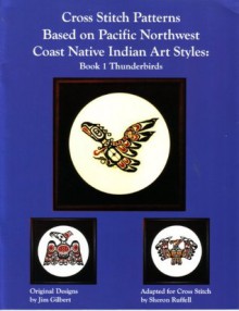 Cross Stitch Patterns Based on Pacific Northwest Coast Native Indian Art Style: Book 1 Thunderbirds - Jim Gilbert, Sheron Ruffell, Karin Clark