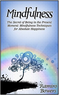 Mindfulness: The Secret of Being in the Present Moment: Mindfulness Techniques for Absolute Happiness (Mindfulness, mindfulness exercises, mindfulness for beginners) - Ramiro Bowers