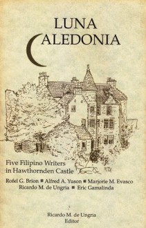 Luna Caledonia: Five Filipino Writers in Hawthornden Castle - Ricardo M. de Ungria, Rofel G. Brion, Alfred A. Yuson, Marjorie M. Evasco, Eric Gamalinda