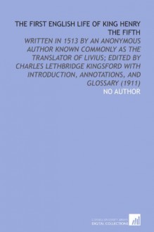 The First English Life of King Henry the Fifth: Written in 1513 by an Anonymous Author Known Commonly as the Translator of Livius; Edited by Charles ... Annotations, and Glossary (1911) - No Author