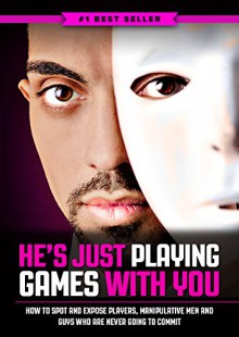 He's Just Playing Games With You: The Ultimate Guide on How to Spot and Expose Players, Manipulative Men and Guys Who Are Never Going to Commit - Eric Monroe