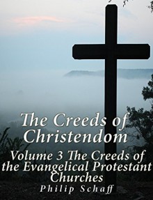 The Creeds of Christendom: Volume 3 The Creeds of the Evangelical Protestant Churches - Philip Schaff