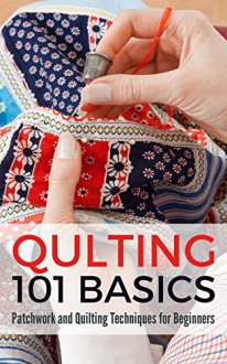 Quilting 101 Basics: Patchwork and Quilting Techniques for Beginners - Petra Pulido