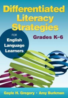 Differentiated Literacy Strategies for English Language Learners, Grades K 6 - Gayle H. Gregory, Amy Burkman