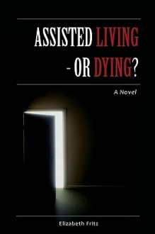 Assisted Living - Or Dying? - Elizabeth Fritz