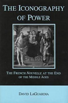 The Iconography of Power: The French Nouvelle at the End of the Middle Ages - David Laguardia