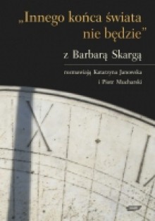 "Innego końca świata nie będzie": z Barbarą Skargą rozmawiają Katarzyna Janowska i Piotr Mucharski - Barbara Skarga, Katarzyna Janowska, Piotr Mucharski