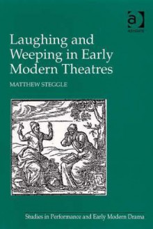 Laughing and Weeping in Early Modern Theatre - Matthew Steggle