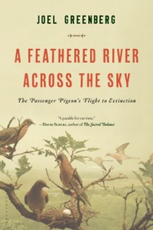 A Feathered River Across the Sky: The Passenger Pigeon's Flight to Extinction - Joel Greenberg