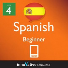 Learn Spanish - Level 4: Beginner Spanish Volume 2 (Enhanced Version): Lessons 1-25 with Audio (InnovaInnovative Language Series - Learn Spanish from Absolute Beginner to Advanced) - Innovative Language