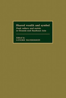 Shared Wealth and Symbol: Food, Culture, and Society in Oceania and Southeast Asia - Lenore Manderson