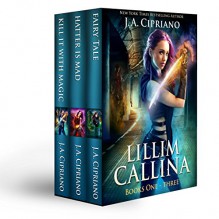 The Lillim Callina Chronicles: Volumes 1-3: Kill it with Magic, Hatter is Mad, and Fairy Tale - J.A. Cipriano