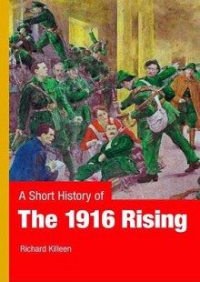 A Short History Of The 1916 Rising - Richard Killeen