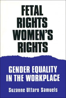 Fetal Rights, Women's Rights: Gender Equality in the Workplace - Suzanne U. Samuels