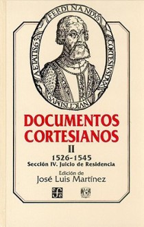 Documentos Cortesianos II: 1526-1545, Seccion IV: Juicio de Residencia - José Luis Martinez