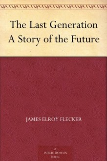 The Last Generation A Story of the Future - James Elroy Flecker