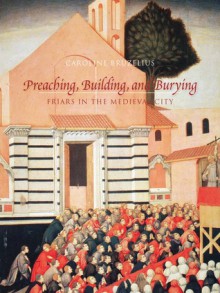 Preaching, Building, and Burying: Friars in the Medieval City - Caroline Bruzelius