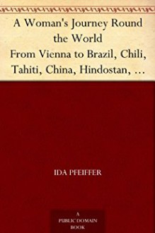 A Woman's Journey Round the World: From Vienna to Brazil, Chili, Tahiti, China, Hindostan, Persia, and Asia Minor - Ida Pfeiffer, Alex Struik