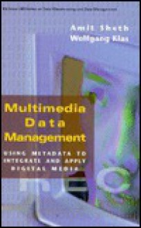 Multimedia Data Management: Using Metadata to Integrate and Apply Digital Media (Mcgraw-Hill Series on Data Warehousing and Data Management) - Amit Sheth