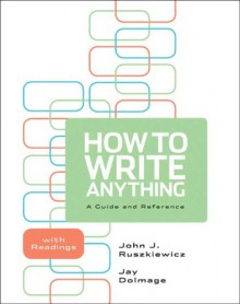 How to Write Anything: A Guide and Reference with Readings - John J. Ruszkiewicz, Jay T. Dolmage