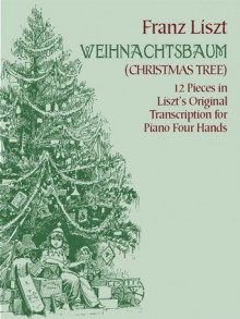 Weihnachtsbaum (Christmas Tree): 12 Pieces in Liszt's Original Transcription for Piano Four Hands - Franz Liszt