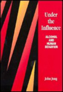 Under the Influence: Alcohol and Human Behavior - John Jung