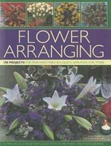 Flower Arranging: 290 Projects for Fresh and Dried Bouquets, Garlands and Posies - Fiona Barnett, Terence Moore