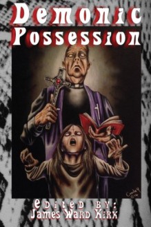 Demonic Possession - James Ward Kirk, Guy Burtenshaw, DJ Tyrer, Essel Pratt, James Park, John Ledger, M J McClymont, E. S. Wynn, W. B. Stickel, Doug J. Black, Justin Hunter, Adam S. House, David A. DiPesa, Scathe Beorh, Dona Fox, T. S. Woolard, Kz Morano, Sheldon Woodbury, Jerry Langdon, Stephe