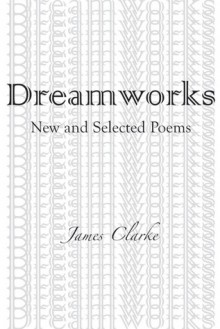 Dreamworks: New and Selected Poems - James Clarke