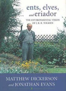 Ents, Elves, and Eriador: The Environmental Vision of J. R. R. Tolkien - Matthew Dickerson, Jonathan Evans, John Elder, Tom Shippey