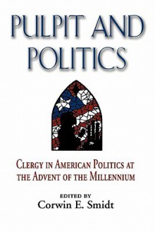 Pulpit and Politics: Clergy in American Politics at the Advent of the Millennium - Corwin E. Smidt