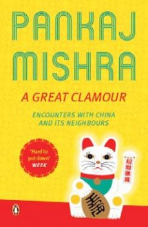 A Great Clamour: Encounters with China and Its Neighbours - Pankaj Mishra