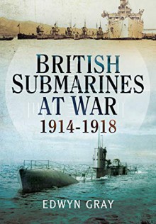 British Submarines At War, 1914-1918 - Edwyn Gray