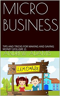 MICRO BUSINESS: TIPS AND TRICKS FOR MAKING AND SAVING MONEY (VOLUME 2) - Andrew Adams, Carol Carson