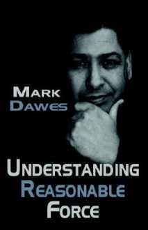 Understanding Reasonable Force - Mark Dawes