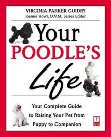 Your Poodle's Life: Your Complete Guide to Raising Your Pet from Puppy to Companion - Virginia Parker Guidry