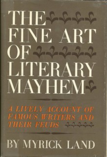 The Fine Art of Literary Mayhem: A Lively Account of Famous Writers and Their Feuds - Myrick Land