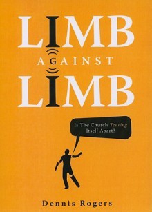 Limb Against Limb: Is the Church Tearing Itself Apart? - Dennis Rogers