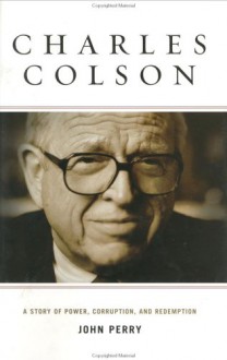 Charles Colson: A Story of Power, Corruption, and Redemption - John Perry