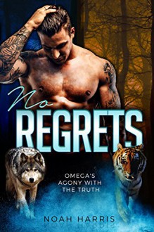 Omega's Agony With The Truth: No Regrets (M/M Hybrid Shifter Romance) - Noah Harris