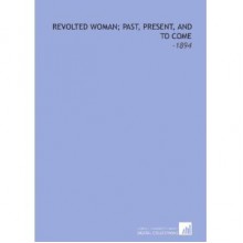 Revolted Woman; Past, Present, and to Come: -1894 - Charles George Harper