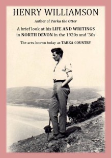 Henry Williamson, author of Tarka the Otter: A brief look at his Life and Writings in North Devon in the 1920s and '30s, the area known today as Tarka Country - Henry Williamson, Tony Evans, Anne Williamson