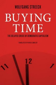 Buying Time: The Delayed Crisis of Democratic Capitalism - Wolfgang Streeck