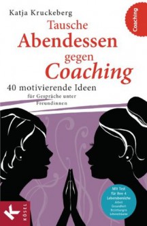 Tausche Abendessen gegen Coaching: 40 motivierende Ideen für Gespräche unter Freundinnen (German Edition) - Katja Kruckeberg