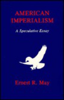 American Imperialism: A Speculative Essay - Ernest R. May